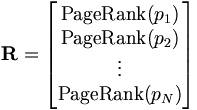 \mathbf{R} = \begin{bmatrix} {\rm PageRank}(p_1) \\ {\rm PageRank}(p_2) \\ \vdots \\ {\rm PageRank}(p_N) \end{bmatrix}