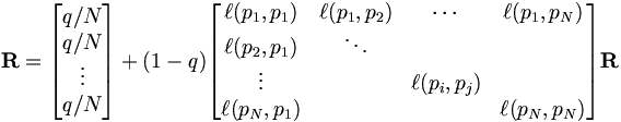 \mathbf{R} =  \begin{bmatrix} {q / N} \\ {q / N} \\ \vdots \\ {q / N} \end{bmatrix}  + (1-q)  \begin{bmatrix} \ell(p_1,p_1) & \ell(p_1,p_2) & \cdots & \ell(p_1,p_N) \\ \ell(p_2,p_1) & \ddots &  &  \\ \vdots &  & \ell(p_i,p_j) & \\ \ell(p_N,p_1) &  &  & \ell(p_N,p_N) \end{bmatrix}  \mathbf{R}